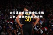 金贝体育官网-勇士队主场失利，客场之行再遇挑战