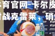 金贝体育官网-卡尔皮将在客场对战克雷莱，硝烟再起