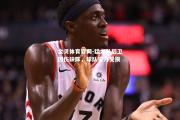 金贝体育官网-猛龙队后卫因伤缺阵，球队实力受损