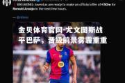 金贝体育官网-尤文图斯战平巴萨，晋级前景雾霾重重