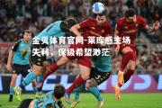 金贝体育官网-莱库感主场失利，保级希望渺茫