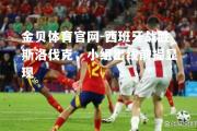 金贝体育官网-西班牙战胜斯洛伐克，小组出线前提显现
