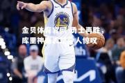 金贝体育官网-勇士再胜，库里神奇表现令人惊叹
