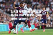 金贝体育官网-富勒姆客场苦战逼平纽卡斯尔联，英超保级形势微妙！