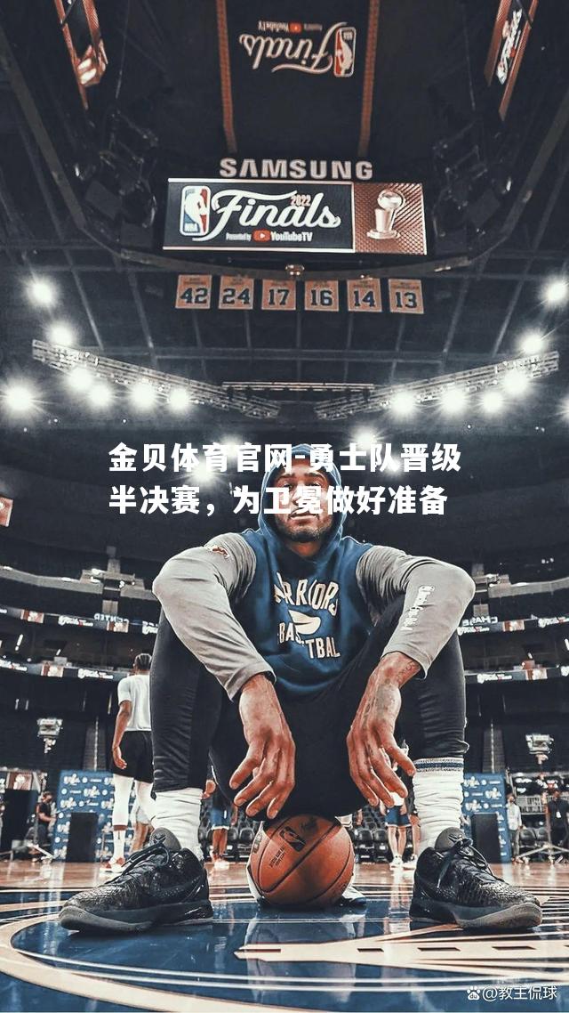 勇士队晋级半决赛，为卫冕做好准备