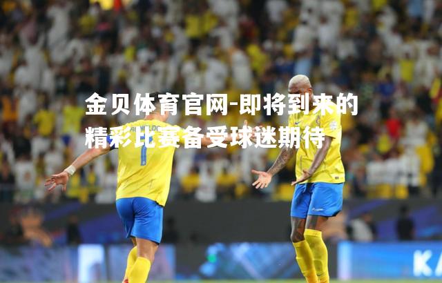 即将到来的精彩比赛备受球迷期待