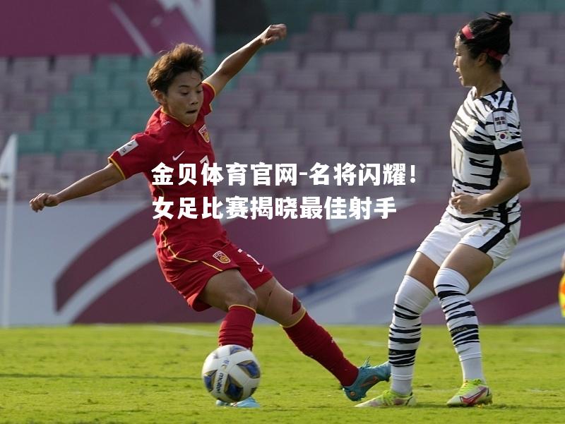 名将闪耀！女足比赛揭晓最佳射手