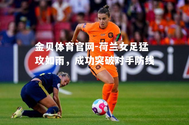 荷兰女足猛攻如雨，成功突破对手防线