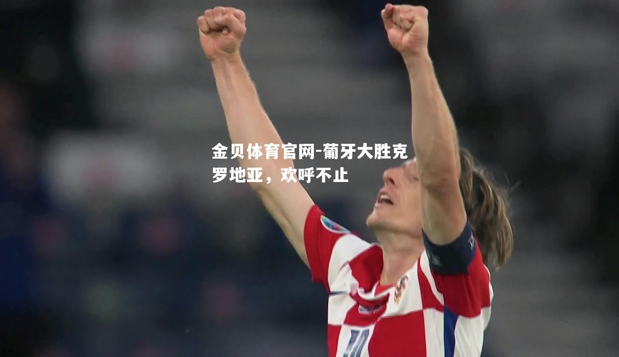 葡牙大胜克罗地亚，欢呼不止