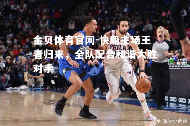 快船主场王者归来，全队配合和谐大胜对手
