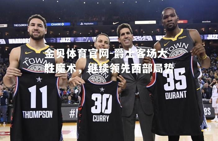 爵士客场大胜魔术，继续领先西部局势