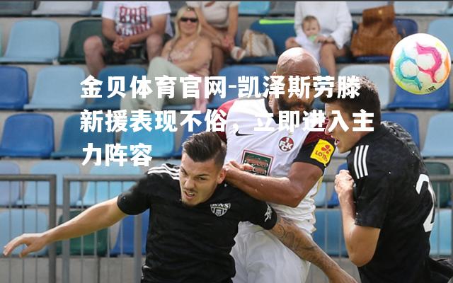 凯泽斯劳滕新援表现不俗，立即进入主力阵容