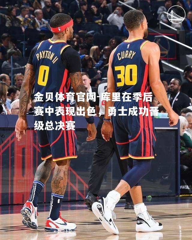 库里在季后赛中表现出色，勇士成功晋级总决赛