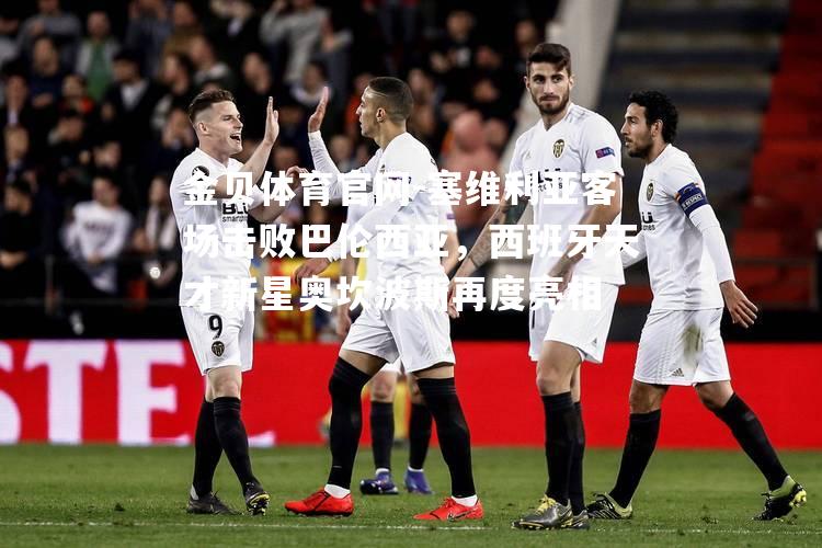 塞维利亚客场击败巴伦西亚，西班牙天才新星奥坎波斯再度亮相