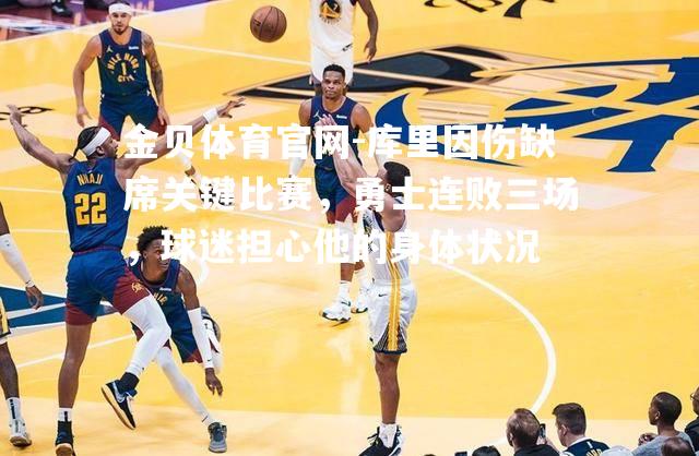 库里因伤缺席关键比赛，勇士连败三场，球迷担心他的身体状况
