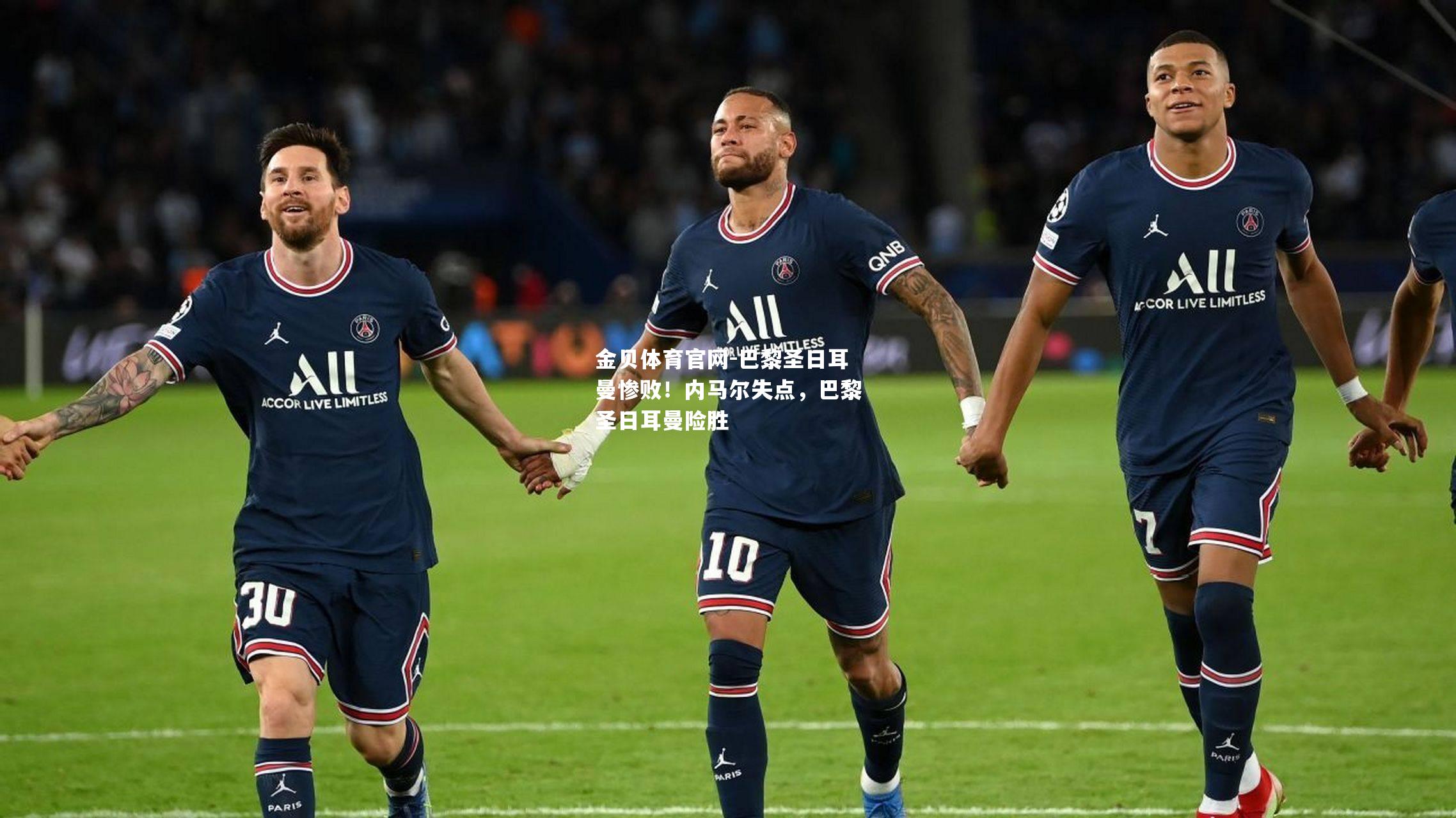 巴黎圣日耳曼惨败！内马尔失点，巴黎圣日耳曼险胜