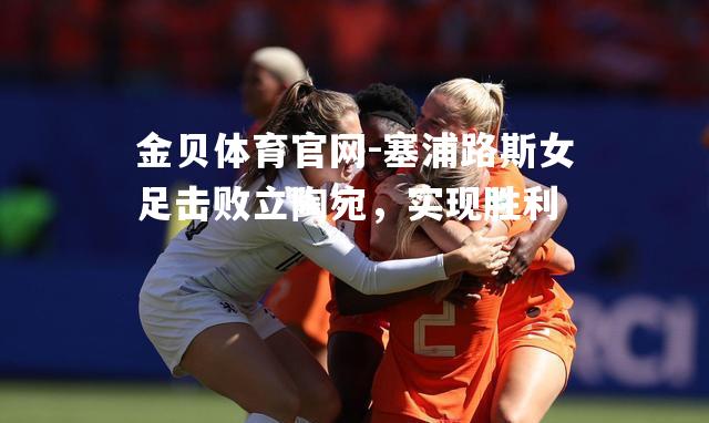塞浦路斯女足击败立陶宛，实现胜利