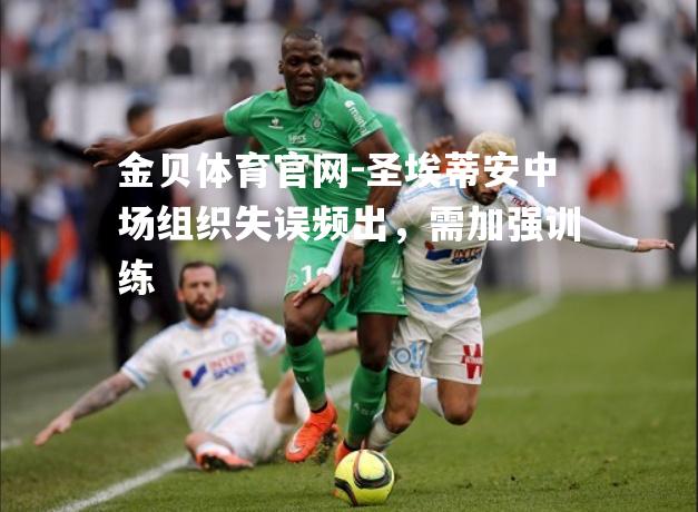 圣埃蒂安中场组织失误频出，需加强训练