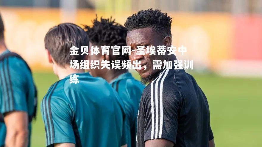 圣埃蒂安中场组织失误频出，需加强训练