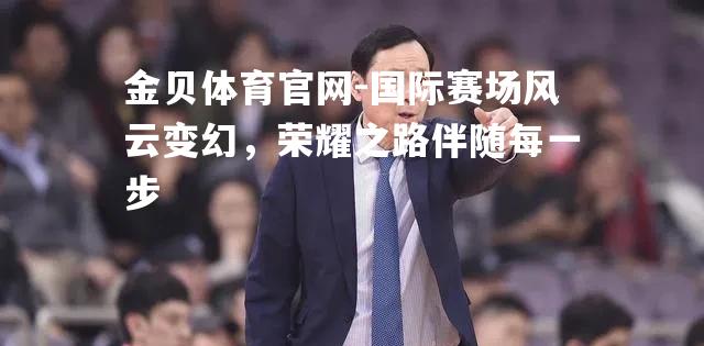 国际赛场风云变幻，荣耀之路伴随每一步