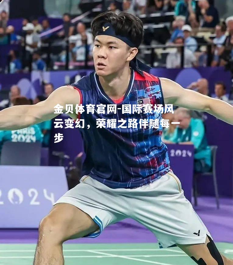 国际赛场风云变幻，荣耀之路伴随每一步