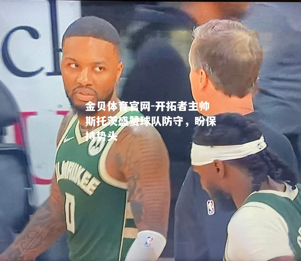 开拓者主帅斯托茨盛赞球队防守，盼保持势头