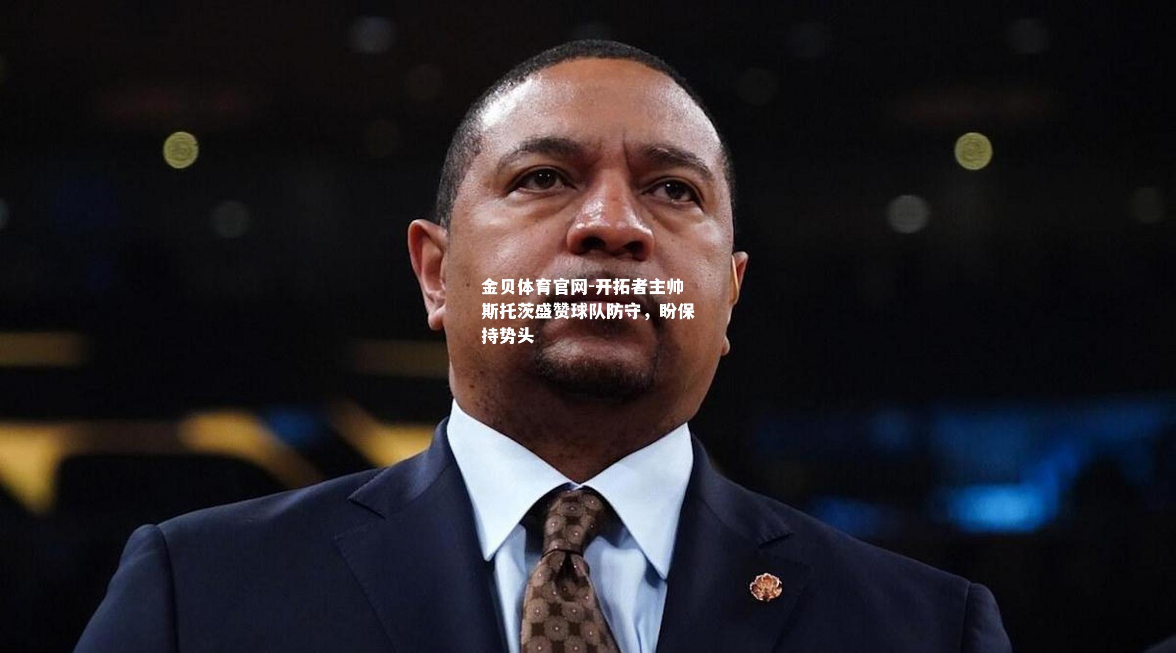 开拓者主帅斯托茨盛赞球队防守，盼保持势头