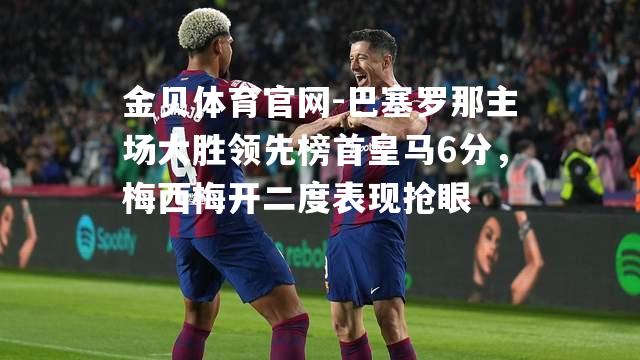 巴塞罗那主场大胜领先榜首皇马6分，梅西梅开二度表现抢眼