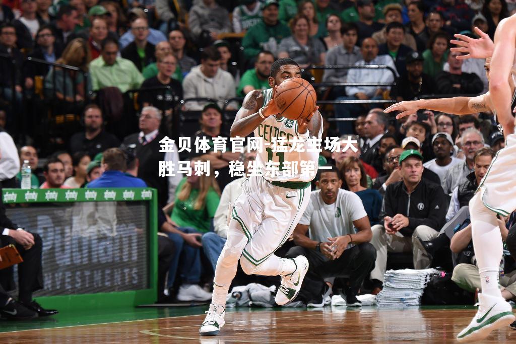猛龙主场大胜马刺，稳坐东部第一