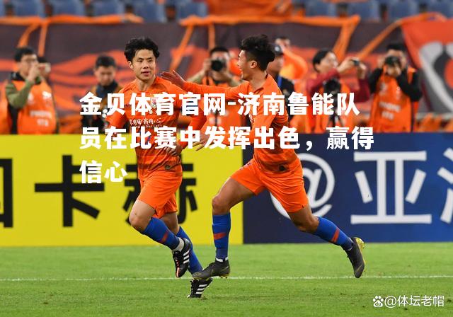 济南鲁能队员在比赛中发挥出色，赢得信心