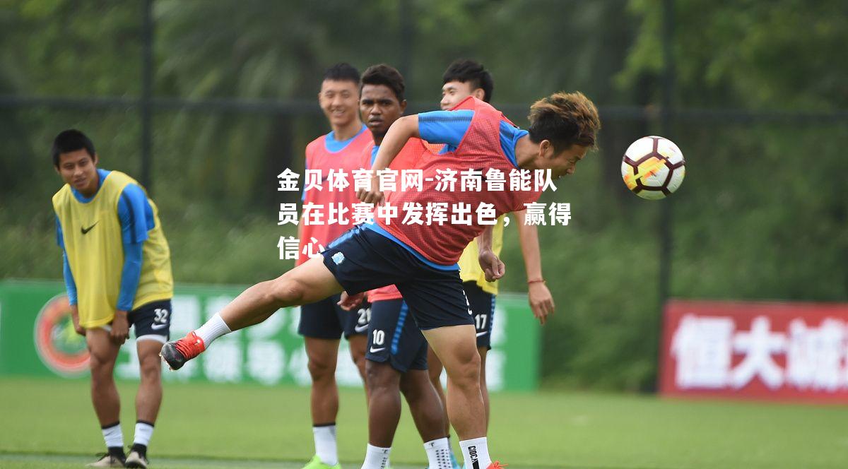 济南鲁能队员在比赛中发挥出色，赢得信心