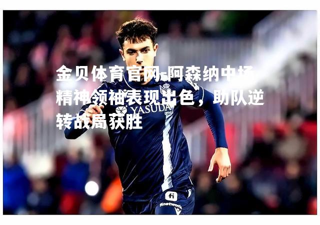 阿森纳中场精神领袖表现出色，助队逆转战局获胜