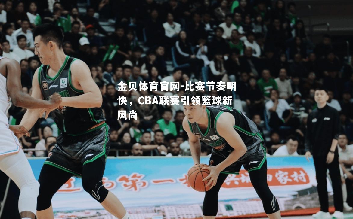 比赛节奏明快，CBA联赛引领篮球新风尚