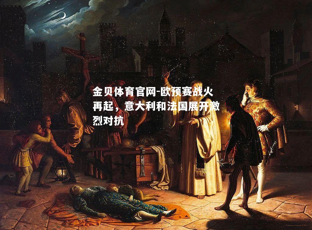 欧预赛战火再起，意大利和法国展开激烈对抗