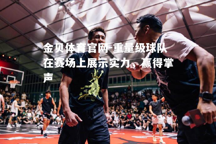 重量级球队在赛场上展示实力，赢得掌声