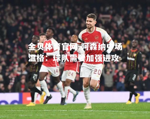 阿森纳中场温格：球队需要加强进攻