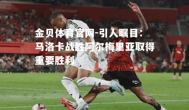 引人瞩目：马洛卡战胜阿尔梅里亚取得重要胜利