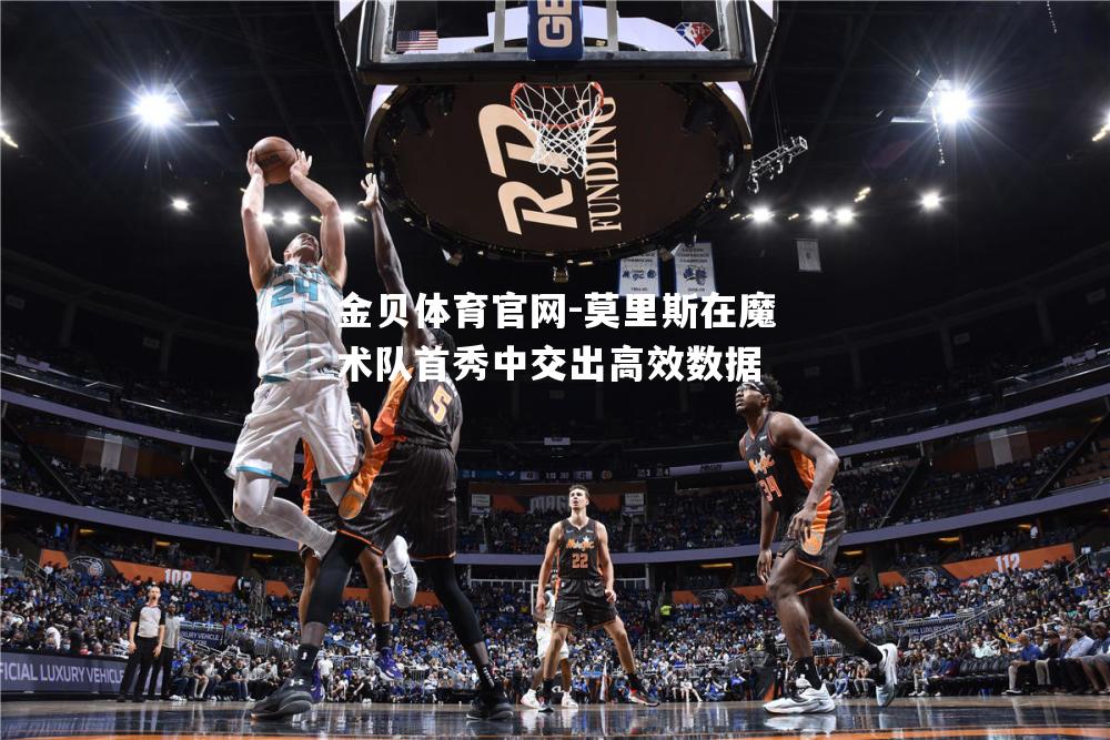 莫里斯在魔术队首秀中交出高效数据