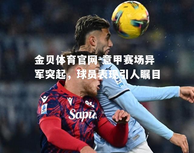 意甲赛场异军突起，球员表现引人瞩目