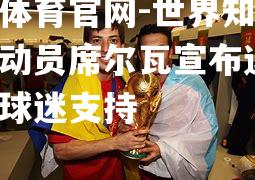 世界知名足球运动员席尔瓦宣布退役，感谢球迷支持