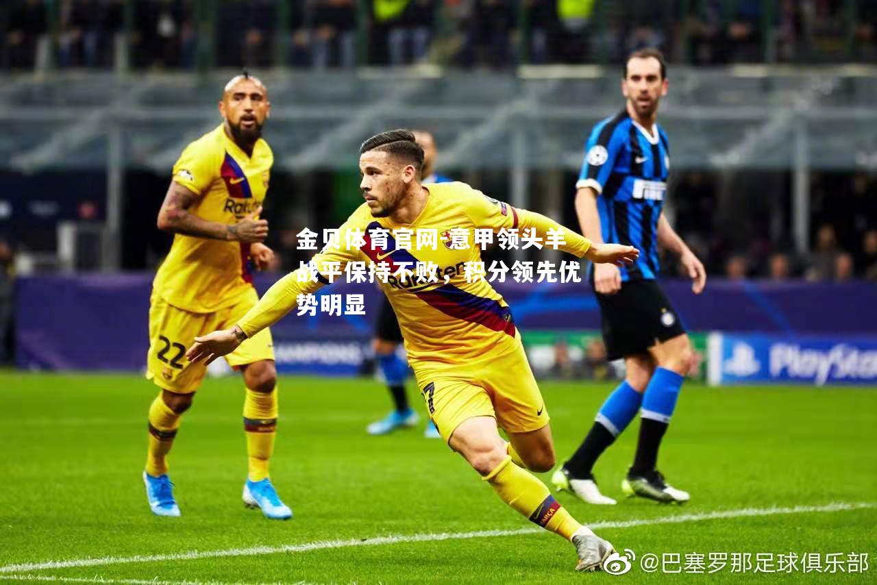 意甲领头羊战平保持不败，积分领先优势明显