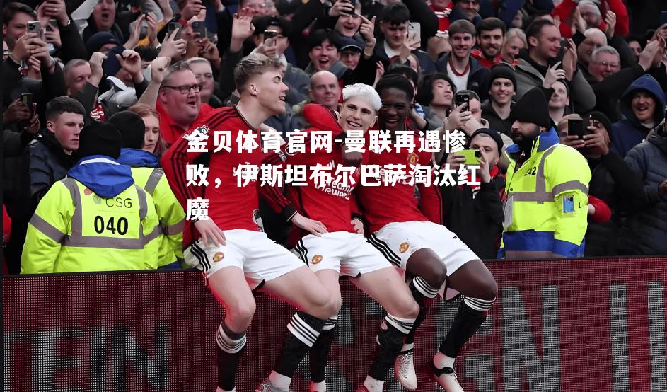曼联再遇惨败，伊斯坦布尔巴萨淘汰红魔