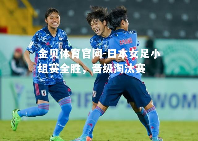 日本女足小组赛全胜，晋级淘汰赛