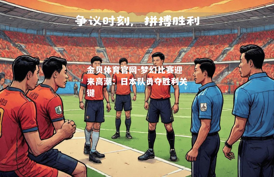 梦幻比赛迎来高潮：日本队勇夺胜利关键
