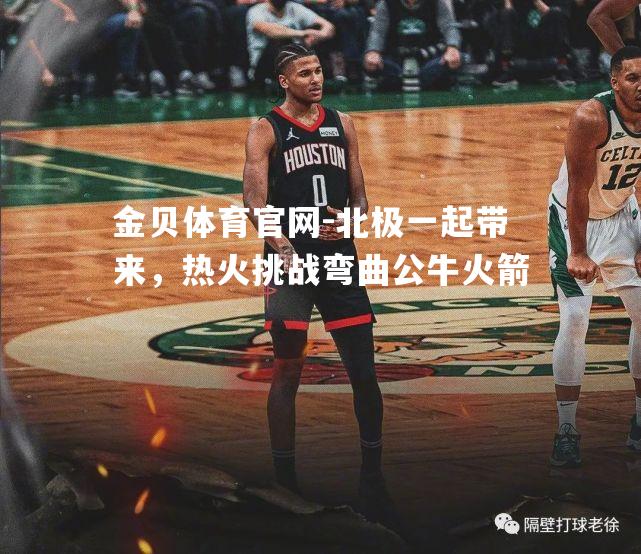 北极一起带来，热火挑战弯曲公牛火箭
