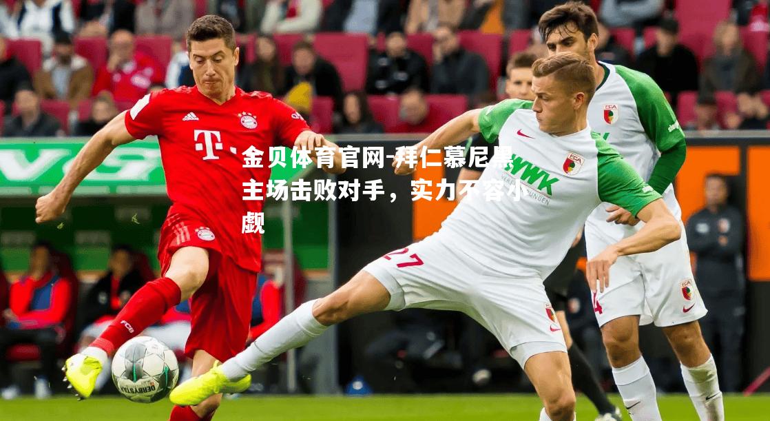 拜仁慕尼黑主场击败对手，实力不容小觑