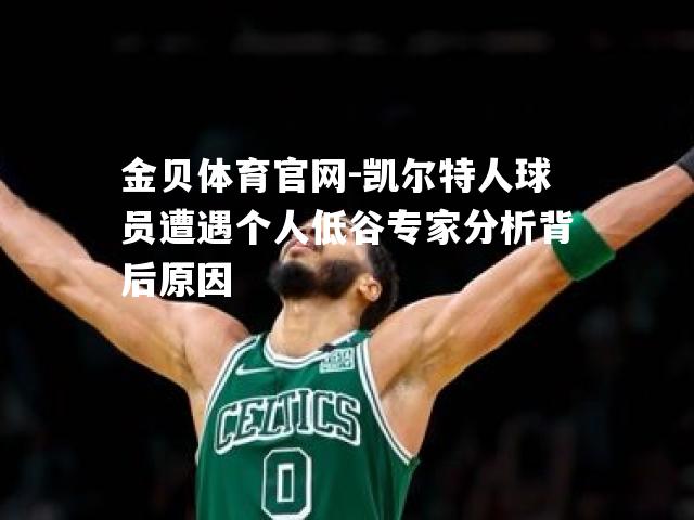 凯尔特人球员遭遇个人低谷专家分析背后原因