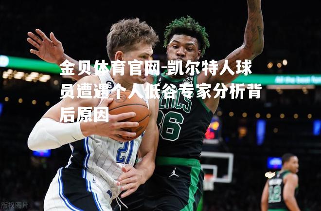 凯尔特人球员遭遇个人低谷专家分析背后原因