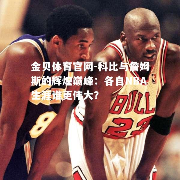 科比与詹姆斯的辉煌巅峰：各自NBA生涯谁更伟大？