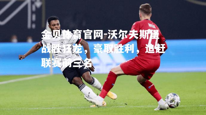 沃尔夫斯堡战胜狂龙，豪取胜利，追赶联赛前三名